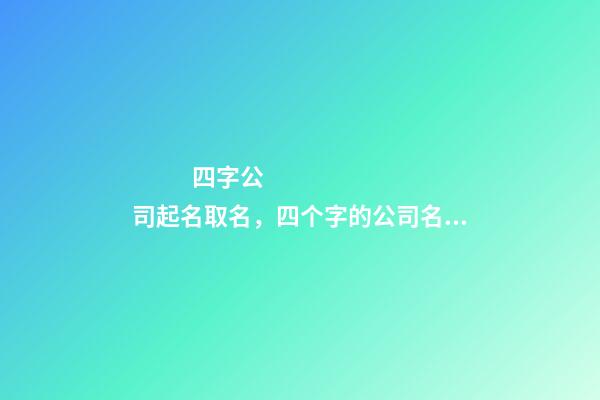 四字公司起名取名，四个字的公司名字大全-第1张-公司起名-玄机派